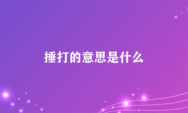 捶打的意思是什么