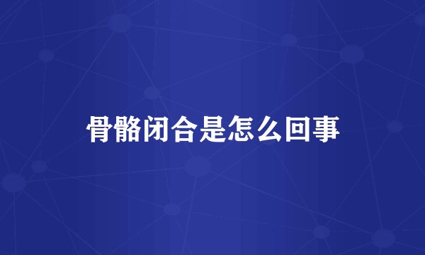 骨骼闭合是怎么回事