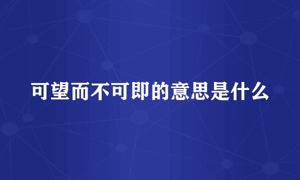 可望而不可即的意思是什么