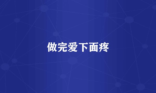 做完爱下面疼