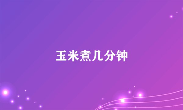 玉米煮几分钟