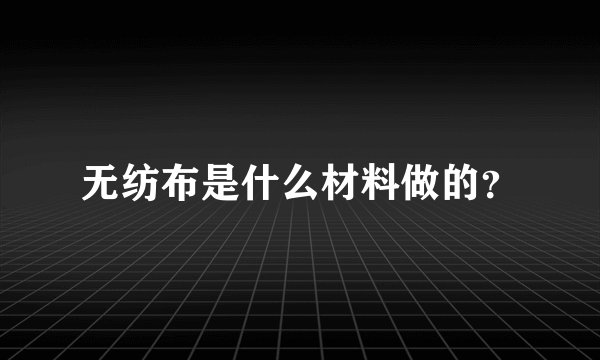 无纺布是什么材料做的？