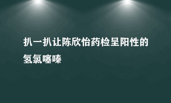 扒一扒让陈欣怡药检呈阳性的氢氯噻嗪