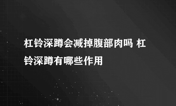 杠铃深蹲会减掉腹部肉吗 杠铃深蹲有哪些作用