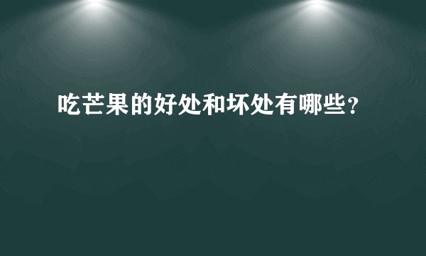 吃芒果的好处和坏处有哪些？
