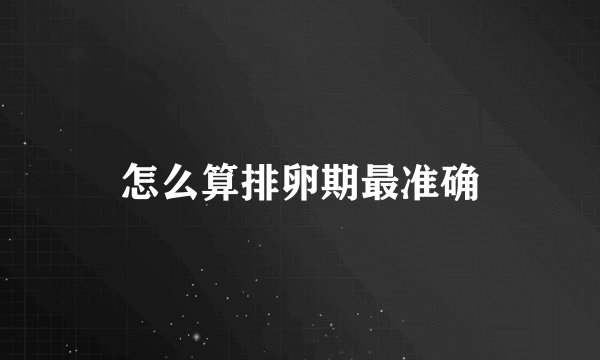 怎么算排卵期最准确