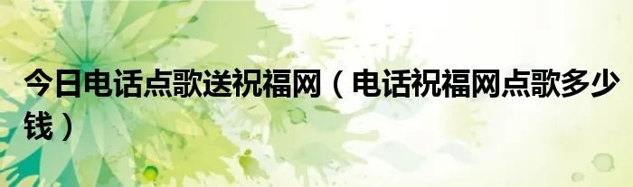 今日电话点歌送祝福网（电话祝福网点歌多少钱）