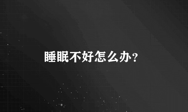 睡眠不好怎么办？