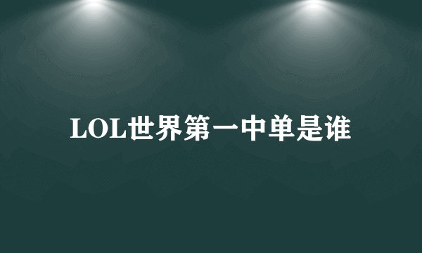 LOL世界第一中单是谁