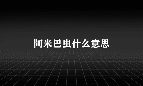 阿米巴虫什么意思