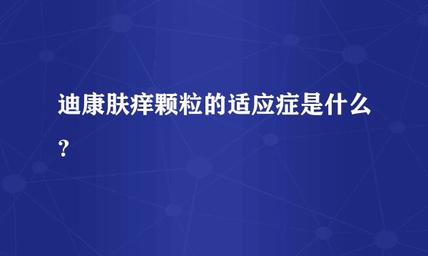 迪康肤痒颗粒的适应症是什么？