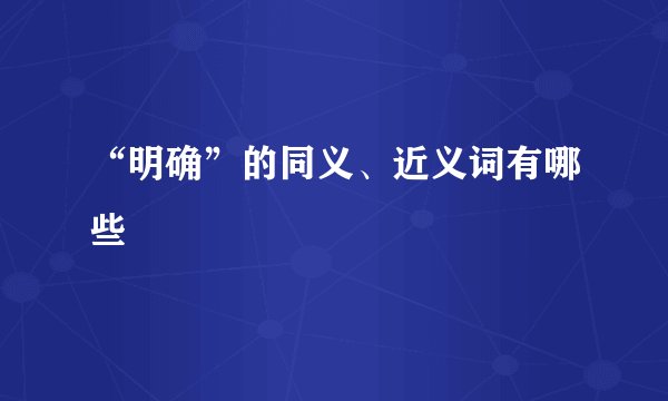 “明确”的同义、近义词有哪些