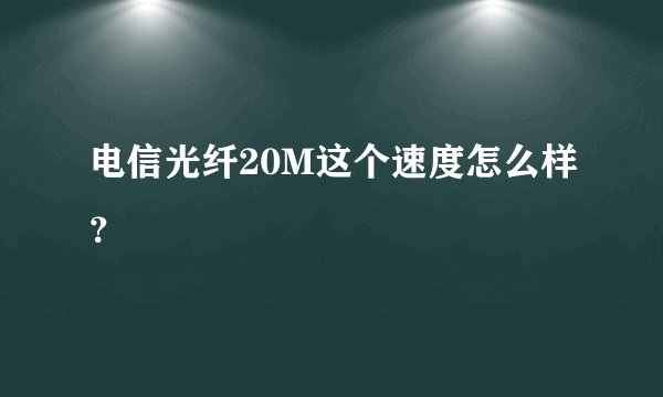 电信光纤20M这个速度怎么样？