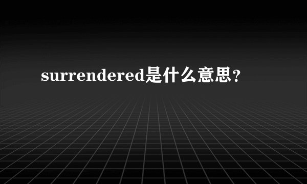 surrendered是什么意思?