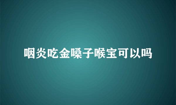 咽炎吃金嗓子喉宝可以吗