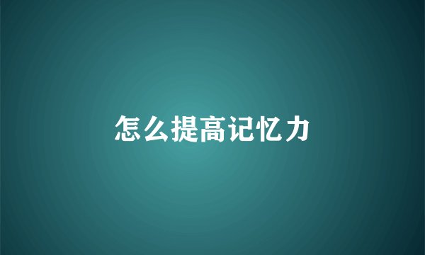 怎么提高记忆力