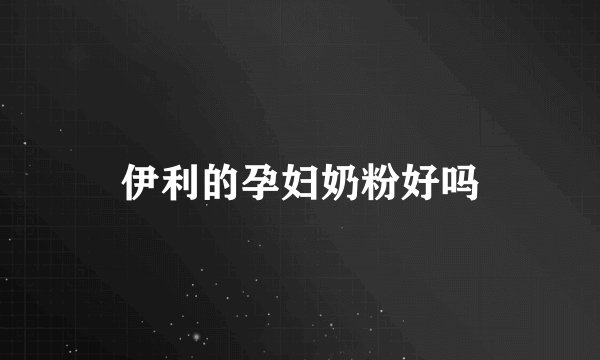 伊利的孕妇奶粉好吗