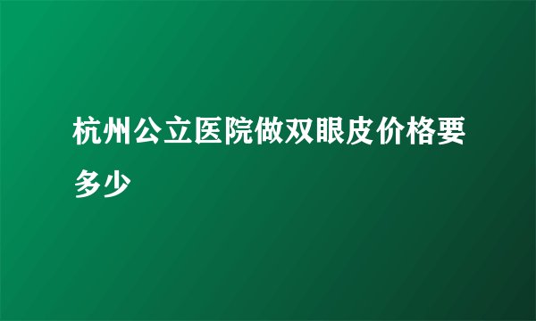 杭州公立医院做双眼皮价格要多少