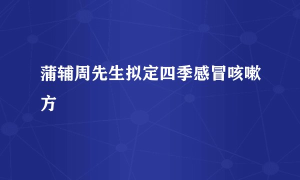 蒲辅周先生拟定四季感冒咳嗽方