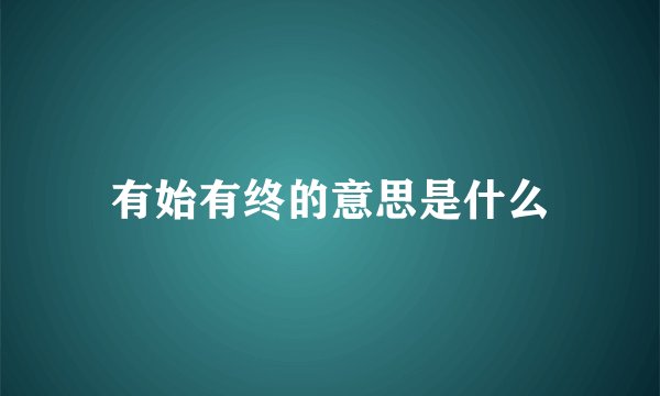 有始有终的意思是什么