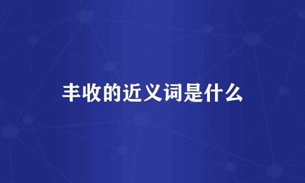丰收的近义词是什么