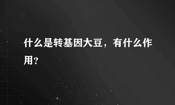 什么是转基因大豆，有什么作用？