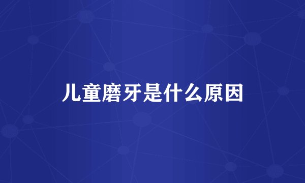 儿童磨牙是什么原因