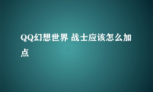 QQ幻想世界 战士应该怎么加点