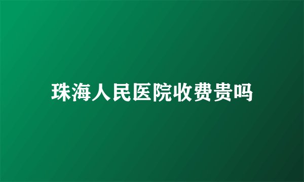 珠海人民医院收费贵吗