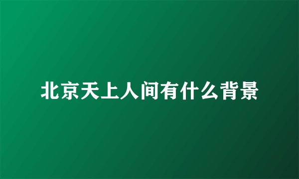 北京天上人间有什么背景