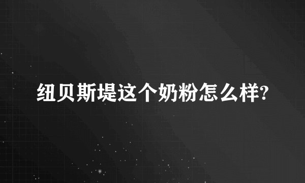 纽贝斯堤这个奶粉怎么样?
