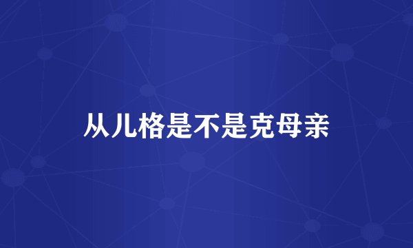 从儿格是不是克母亲