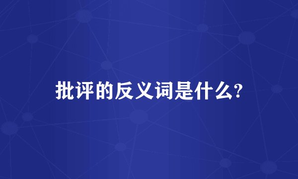 批评的反义词是什么?