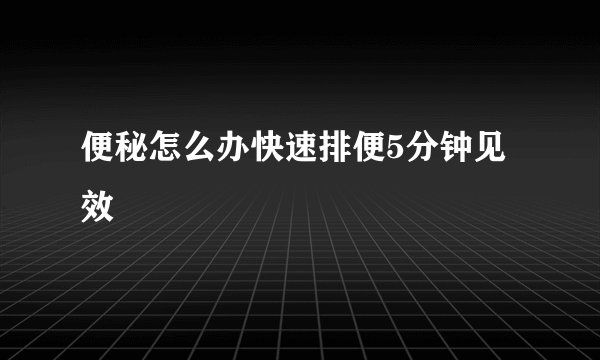 便秘怎么办快速排便5分钟见效