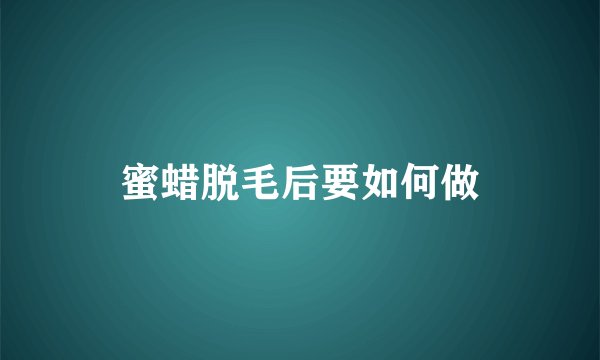 蜜蜡脱毛后要如何做