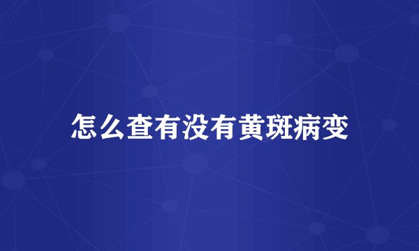 怎么查有没有黄斑病变