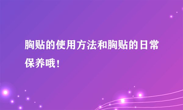 胸贴的使用方法和胸贴的日常保养哦！