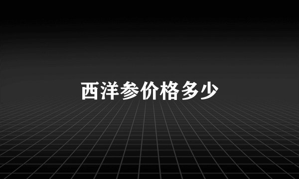 西洋参价格多少