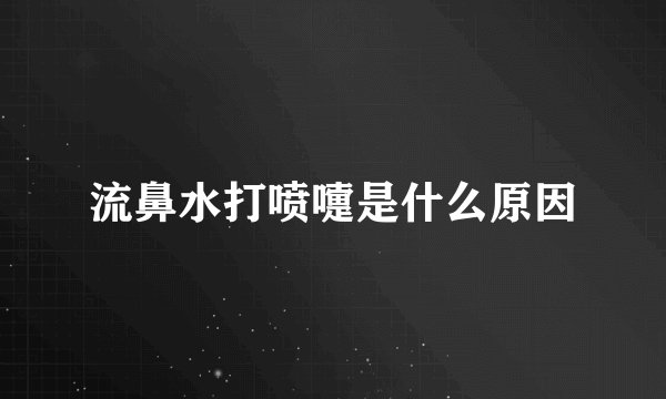流鼻水打喷嚏是什么原因