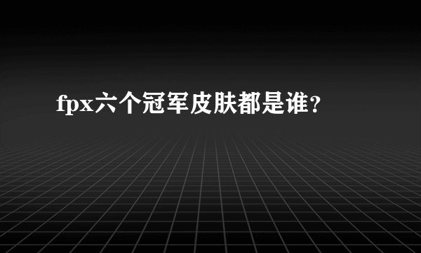 fpx六个冠军皮肤都是谁？