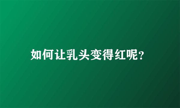 如何让乳头变得红呢？