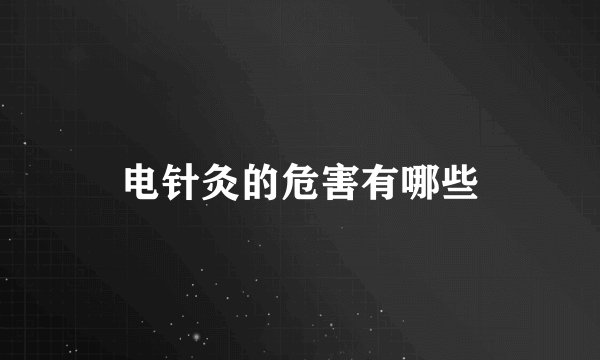 电针灸的危害有哪些