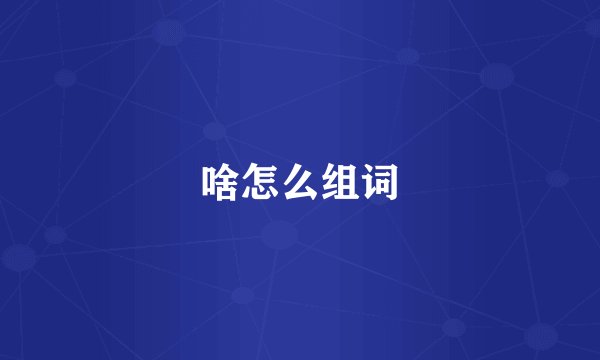 啥怎么组词