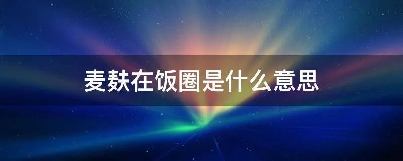 麦麸在饭圈是什么意思