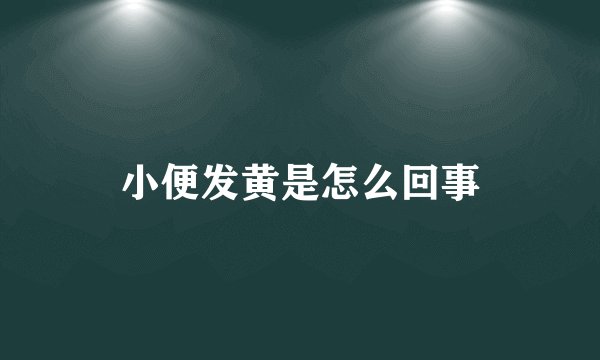 小便发黄是怎么回事