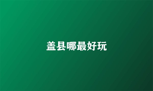 盖县哪最好玩