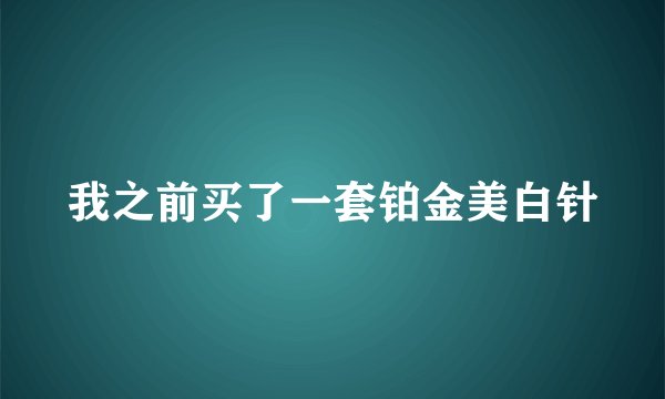 我之前买了一套铂金美白针
