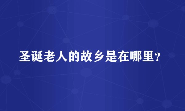 圣诞老人的故乡是在哪里？