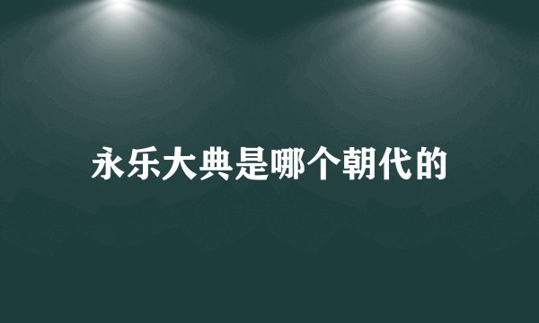 永乐大典是哪个朝代的