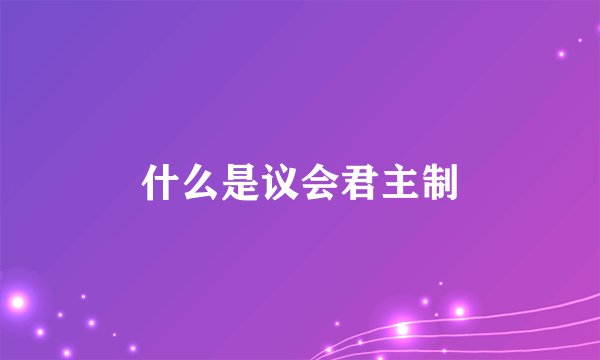 什么是议会君主制